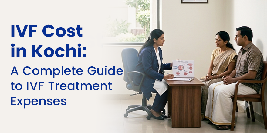 IVF Cost in Kochi: A Complete Guide to IVF Treatment Expenses